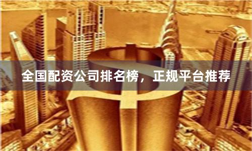 全国配资公司排名榜，正规平台推荐