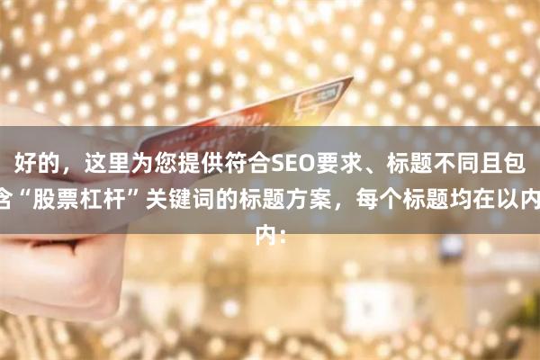 好的，这里为您提供符合SEO要求、标题不同且包含“股票杠杆”关键词的标题方案，每个标题均在以内：