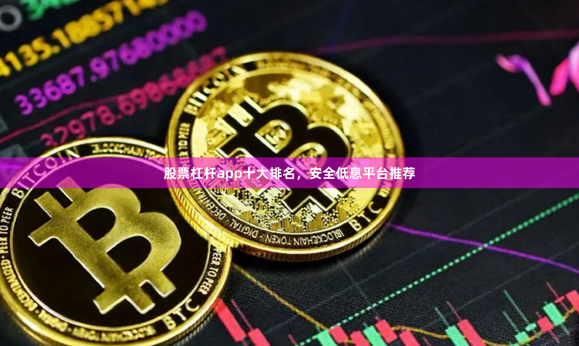 股票杠杆app十大排名，安全低息平台推荐