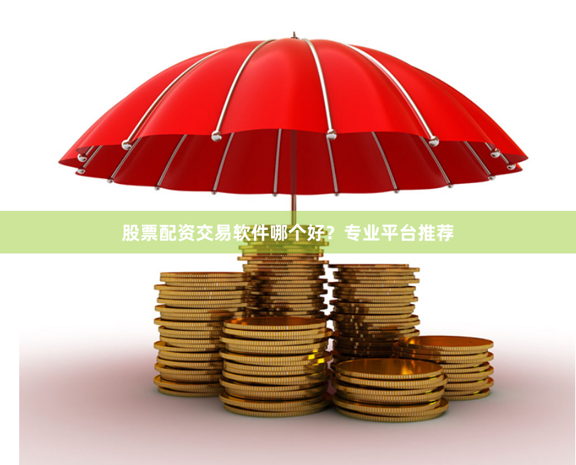 股票配资交易软件哪个好？专业平台推荐