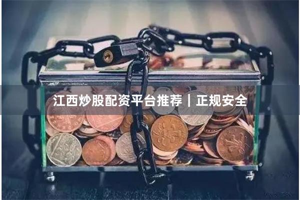 江西炒股配资平台推荐｜正规安全