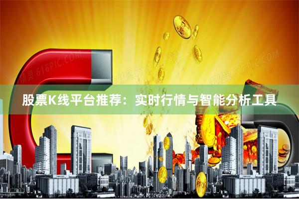 股票K线平台推荐：实时行情与智能分析工具