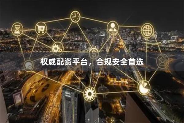 权威配资平台，合规安全首选