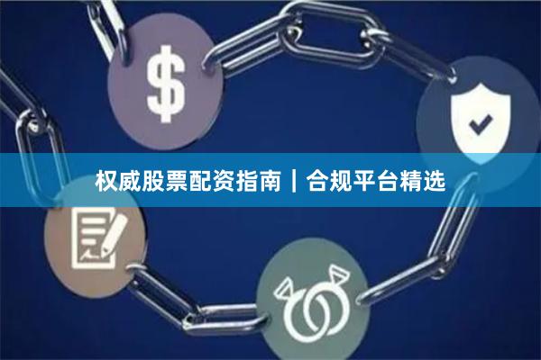 权威股票配资指南｜合规平台精选
