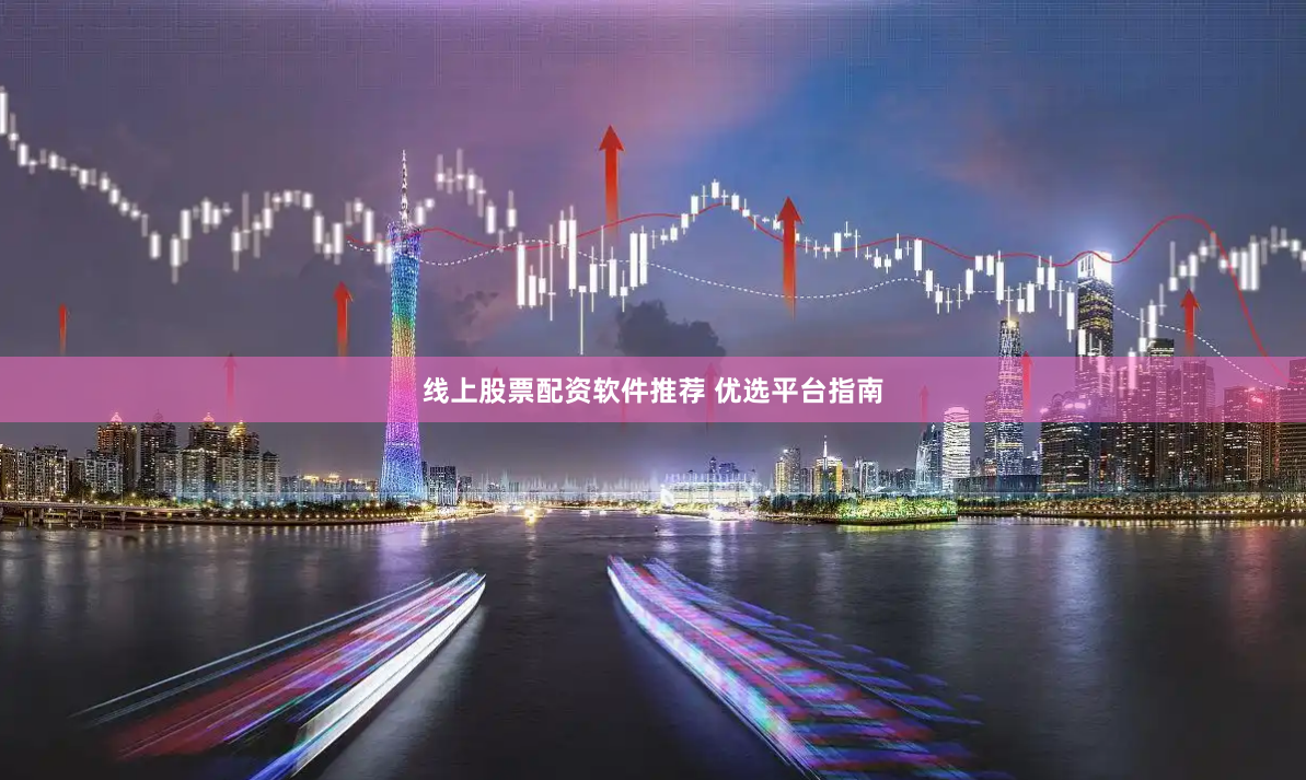 线上股票配资软件推荐 优选平台指南