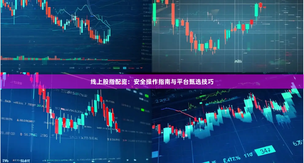 线上股指配资：安全操作指南与平台甄选技巧
