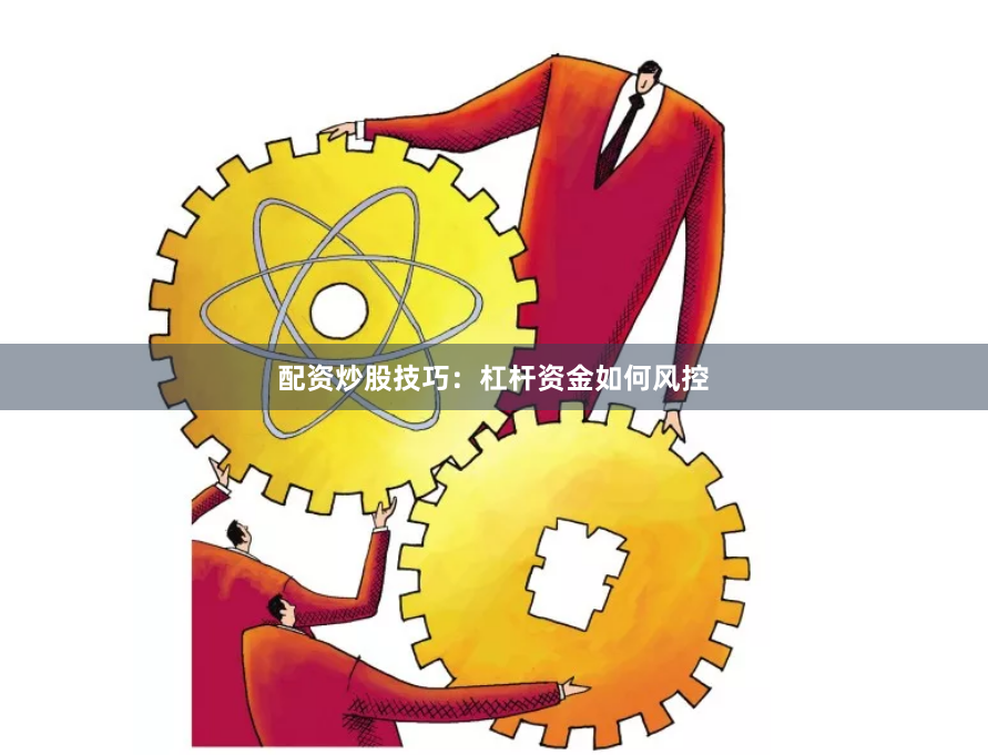 配资炒股技巧：杠杆资金如何风控