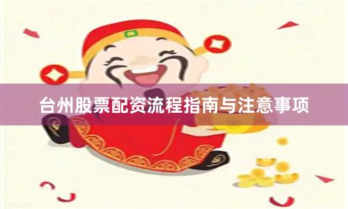 台州股票配资流程指南与注意事项