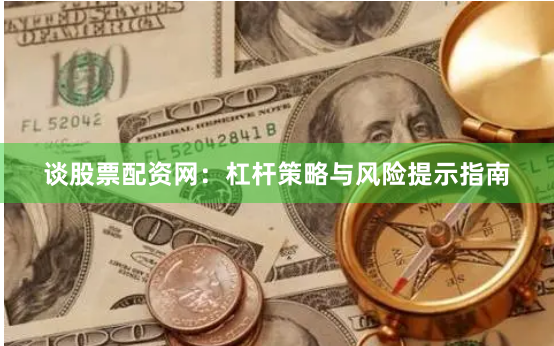 谈股票配资网：杠杆策略与风险提示指南