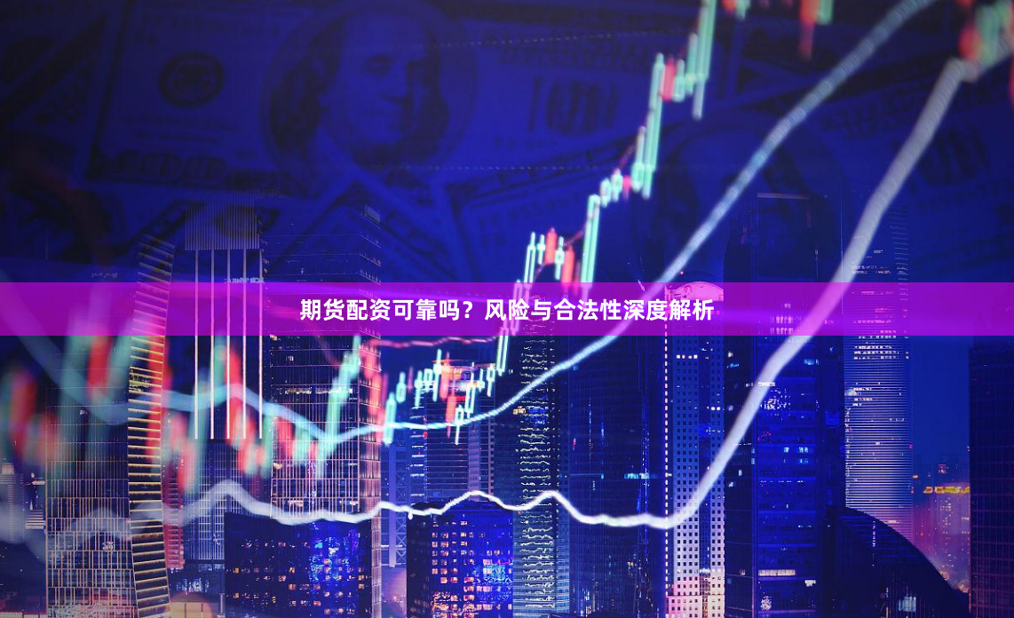 期货配资可靠吗？风险与合法性深度解析