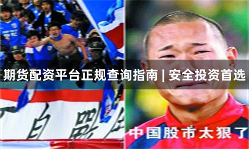 期货配资平台正规查询指南 | 安全投资首选