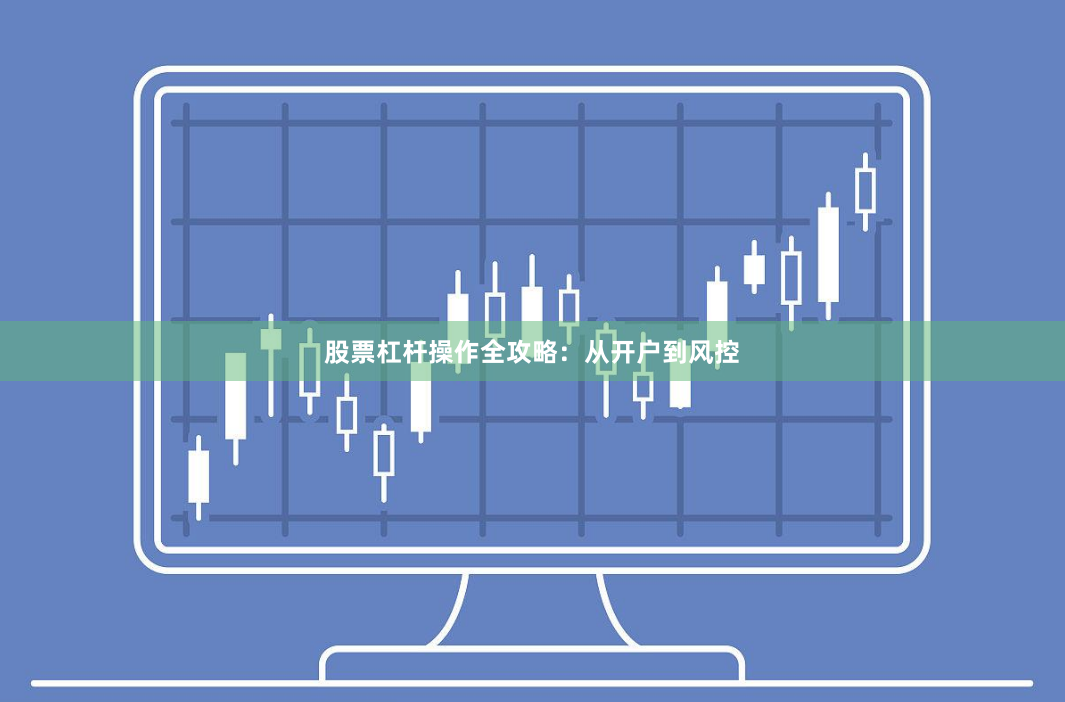 股票杠杆操作全攻略：从开户到风控