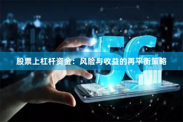 股票上杠杆资金：风险与收益的再平衡策略